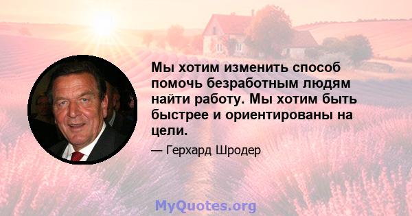 Мы хотим изменить способ помочь безработным людям найти работу. Мы хотим быть быстрее и ориентированы на цели.