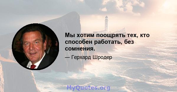 Мы хотим поощрять тех, кто способен работать, без сомнения.