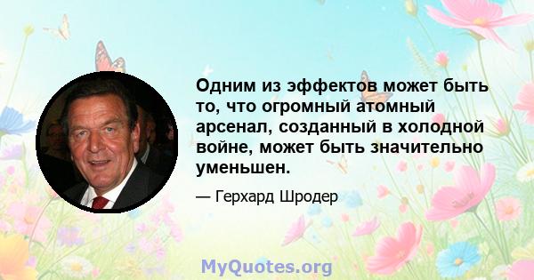 Одним из эффектов может быть то, что огромный атомный арсенал, созданный в холодной войне, может быть значительно уменьшен.