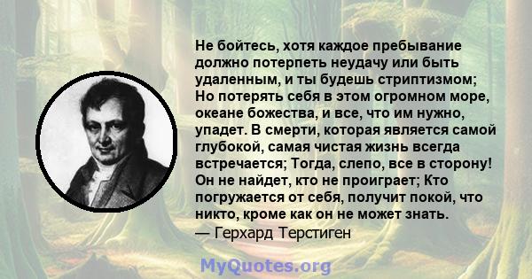 Не бойтесь, хотя каждое пребывание должно потерпеть неудачу или быть удаленным, и ты будешь стриптизмом; Но потерять себя в этом огромном море, океане божества, и все, что им нужно, упадет. В смерти, которая является