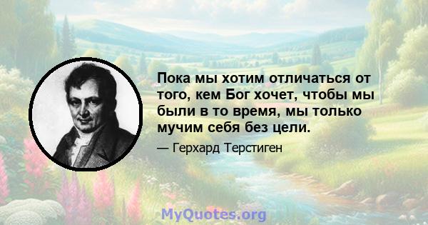 Пока мы хотим отличаться от того, кем Бог хочет, чтобы мы были в то время, мы только мучим себя без цели.