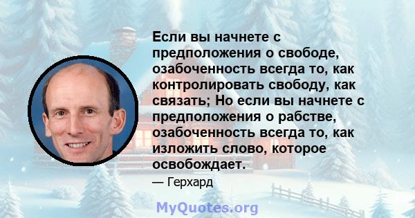 Если вы начнете с предположения о свободе, озабоченность всегда то, как контролировать свободу, как связать; Но если вы начнете с предположения о рабстве, озабоченность всегда то, как изложить слово, которое освобождает.