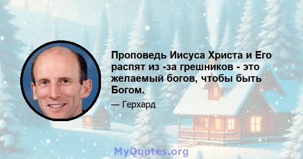 Проповедь Иисуса Христа и Его распят из -за грешников - это желаемый богов, чтобы быть Богом.