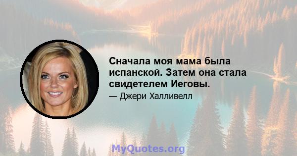 Сначала моя мама была испанской. Затем она стала свидетелем Иеговы.