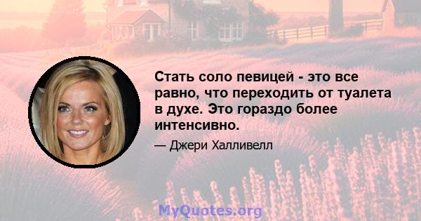 Стать соло певицей - это все равно, что переходить от туалета в духе. Это гораздо более интенсивно.