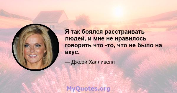 Я так боялся расстраивать людей, и мне не нравилось говорить что -то, что не было на вкус.