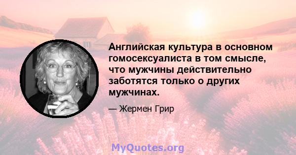 Английская культура в основном гомосексуалиста в том смысле, что мужчины действительно заботятся только о других мужчинах.