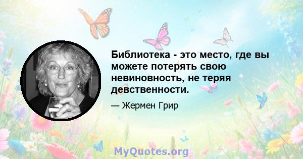 Библиотека - это место, где вы можете потерять свою невиновность, не теряя девственности.