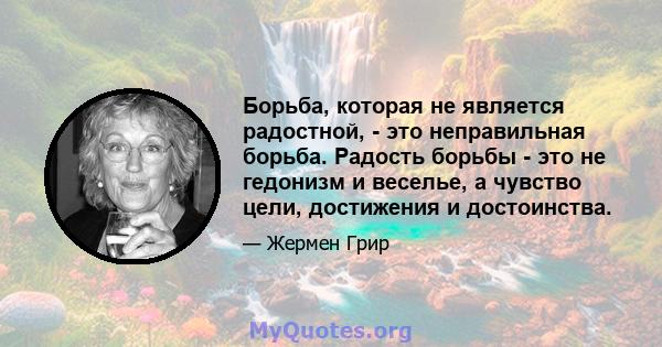 Борьба, которая не является радостной, - это неправильная борьба. Радость борьбы - это не гедонизм и веселье, а чувство цели, достижения и достоинства.