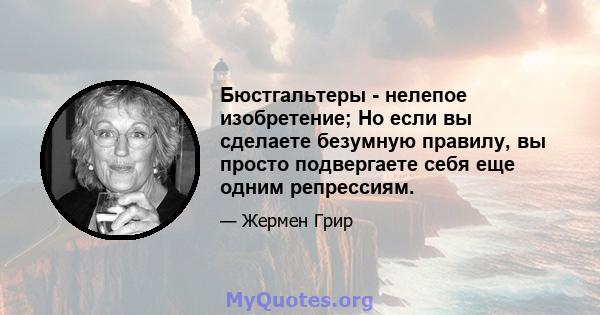 Бюстгальтеры - нелепое изобретение; Но если вы сделаете безумную правилу, вы просто подвергаете себя еще одним репрессиям.