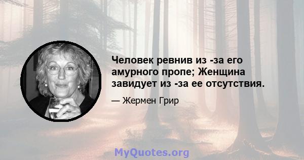 Человек ревнив из -за его амурного пропе; Женщина завидует из -за ее отсутствия.