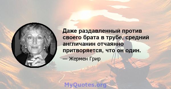 Даже раздавленный против своего брата в трубе, средний англичанин отчаянно притворяется, что он один.