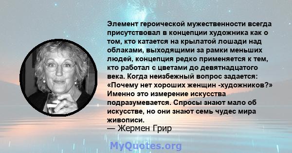 Элемент героической мужественности всегда присутствовал в концепции художника как о том, кто катается на крылатой лошади над облаками, выходящими за рамки меньших людей, концепция редко применяется к тем, кто работал с