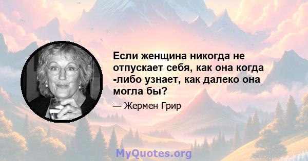 Если женщина никогда не отпускает себя, как она когда -либо узнает, как далеко она могла бы?