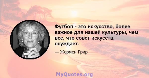 Футбол - это искусство, более важное для нашей культуры, чем все, что совет искусств, осуждает.