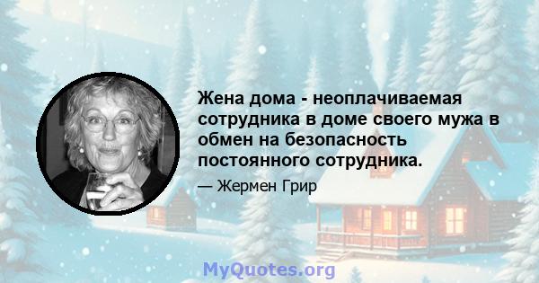 Жена дома - неоплачиваемая сотрудника в доме своего мужа в обмен на безопасность постоянного сотрудника.