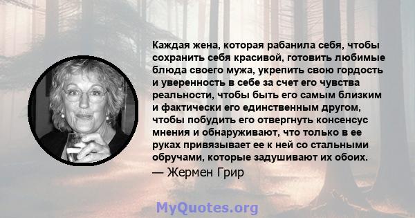 Каждая жена, которая рабанила себя, чтобы сохранить себя красивой, готовить любимые блюда своего мужа, укрепить свою гордость и уверенность в себе за счет его чувства реальности, чтобы быть его самым близким и