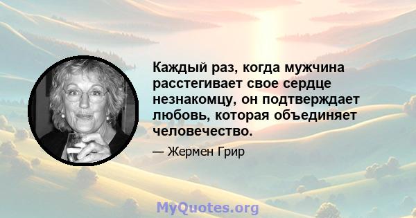 Каждый раз, когда мужчина расстегивает свое сердце незнакомцу, он подтверждает любовь, которая объединяет человечество.