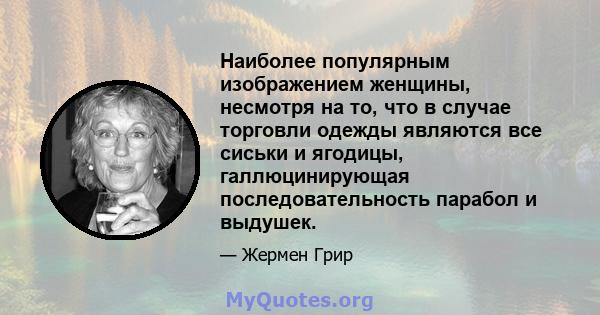 Наиболее популярным изображением женщины, несмотря на то, что в случае торговли одежды являются все сиськи и ягодицы, галлюцинирующая последовательность парабол и выдушек.