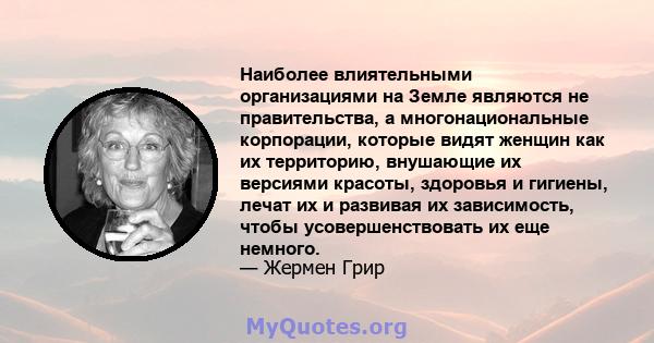 Наиболее влиятельными организациями на Земле являются не правительства, а многонациональные корпорации, которые видят женщин как их территорию, внушающие их версиями красоты, здоровья и гигиены, лечат их и развивая их