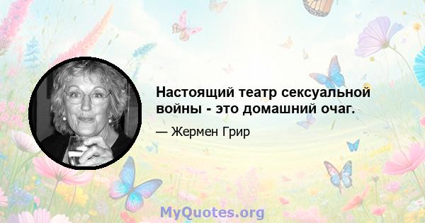 Настоящий театр сексуальной войны - это домашний очаг.