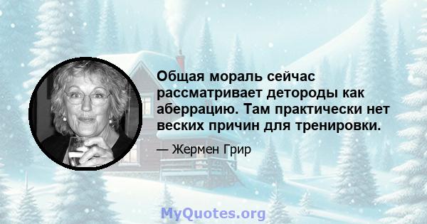 Общая мораль сейчас рассматривает детороды как аберрацию. Там практически нет веских причин для тренировки.