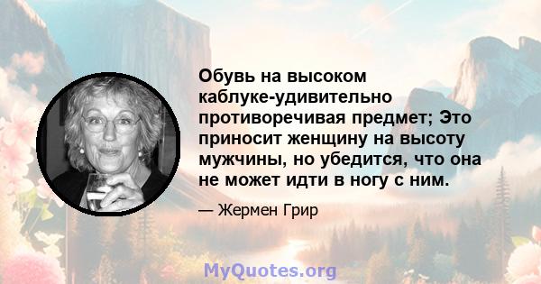 Обувь на высоком каблуке-удивительно противоречивая предмет; Это приносит женщину на высоту мужчины, но убедится, что она не может идти в ногу с ним.