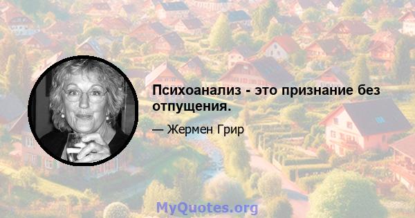 Психоанализ - это признание без отпущения.