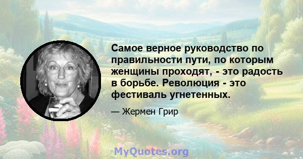 Самое верное руководство по правильности пути, по которым женщины проходят, - это радость в борьбе. Революция - это фестиваль угнетенных.