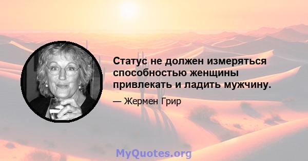 Статус не должен измеряться способностью женщины привлекать и ладить мужчину.