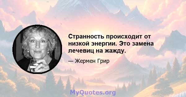 Странность происходит от низкой энергии. Это замена лечевиц на жажду.