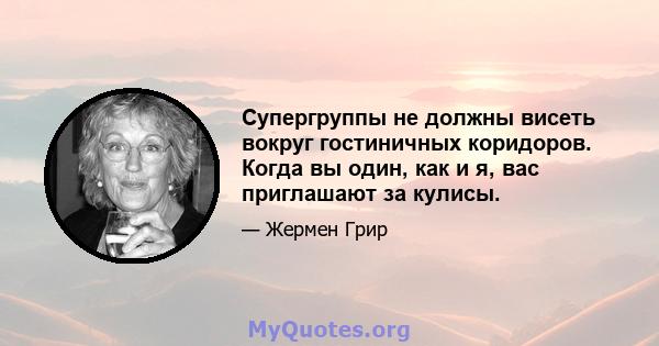 Супергруппы не должны висеть вокруг гостиничных коридоров. Когда вы один, как и я, вас приглашают за кулисы.