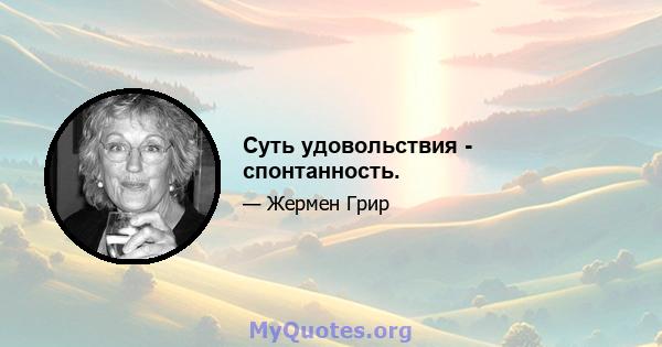 Суть удовольствия - спонтанность.