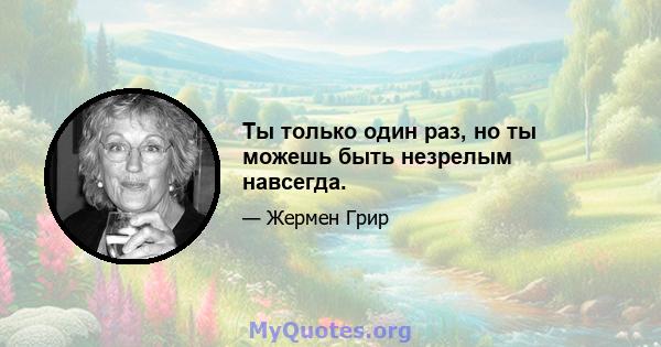 Ты только один раз, но ты можешь быть незрелым навсегда.