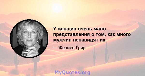 У женщин очень мало представления о том, как много мужчин ненавидят их.