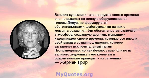 Великие художники - это продукты своего времени: они не выходят на полную оборудование от головы Джоув, но формируются обстоятельствами, действующими на них с момента рождения. Эти обстоятельства включают атмосферу,