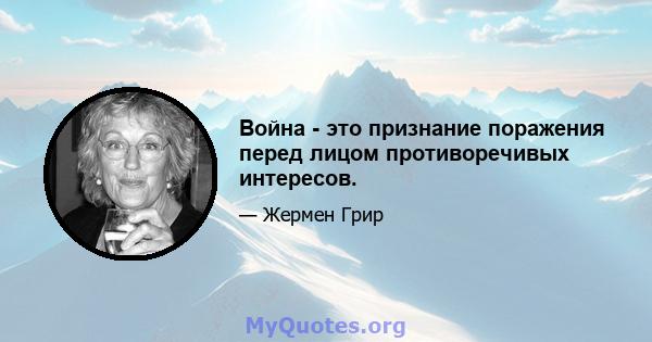 Война - это признание поражения перед лицом противоречивых интересов.