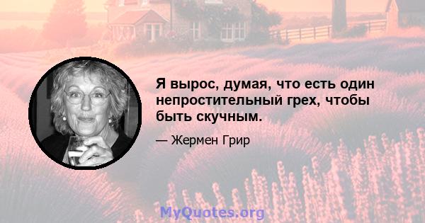 Я вырос, думая, что есть один непростительный грех, чтобы быть скучным.