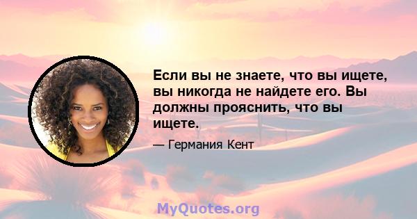 Если вы не знаете, что вы ищете, вы никогда не найдете его. Вы должны прояснить, что вы ищете.