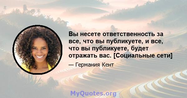 Вы несете ответственность за все, что вы публикуете, и все, что вы публикуете, будет отражать вас. [Социальные сети]