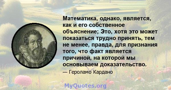 Математика, однако, является, как и его собственное объяснение; Это, хотя это может показаться трудно принять, тем не менее, правда, для признания того, что факт является причиной, на которой мы основываем