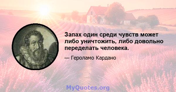 Запах один среди чувств может либо уничтожить, либо довольно переделать человека.