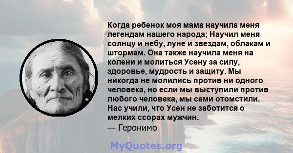 Когда ребенок моя мама научила меня легендам нашего народа; Научил меня солнцу и небу, луне и звездам, облакам и штормам. Она также научила меня на колени и молиться Усену за силу, здоровье, мудрость и защиту. Мы