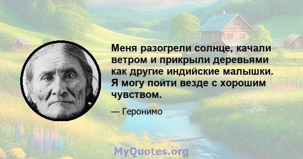 Меня разогрели солнце, качали ветром и прикрыли деревьями как другие индийские малышки. Я могу пойти везде с хорошим чувством.