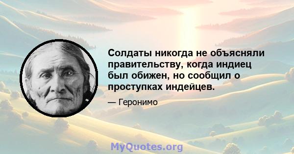 Солдаты никогда не объясняли правительству, когда индиец был обижен, но сообщил о проступках индейцев.