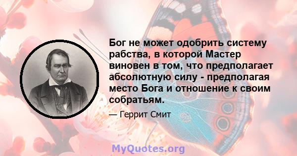 Бог не может одобрить систему рабства, в которой Мастер виновен в том, что предполагает абсолютную силу - предполагая место Бога и отношение к своим собратьям.