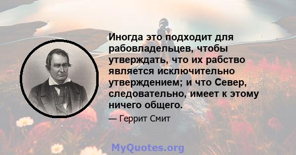 Иногда это подходит для рабовладельцев, чтобы утверждать, что их рабство является исключительно утверждением; и что Север, следовательно, имеет к этому ничего общего.