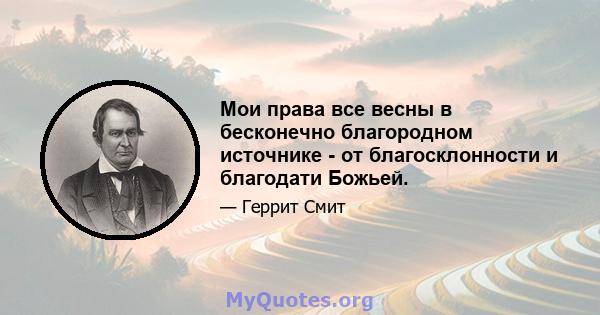 Мои права все весны в бесконечно благородном источнике - от благосклонности и благодати Божьей.