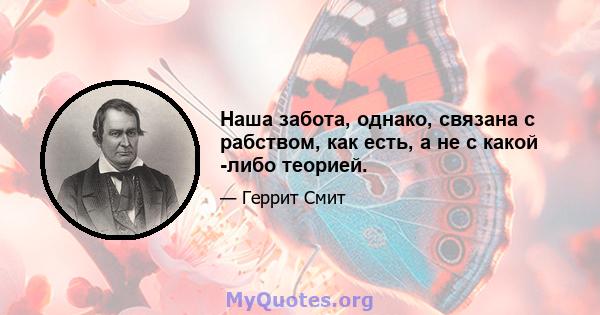 Наша забота, однако, связана с рабством, как есть, а не с какой -либо теорией.