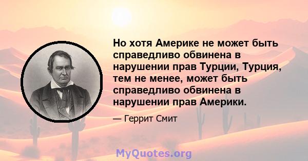 Но хотя Америке не может быть справедливо обвинена в нарушении прав Турции, Турция, тем не менее, может быть справедливо обвинена в нарушении прав Америки.